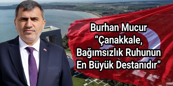 Burhan Mucur “Çanakkale, Bağımsızlık Ruhunun En Büyük Destanıdır”